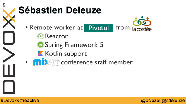 @bclozel @sdeleuze
#Devoxx #reactive
Sébastien Deleuze
• Remote worker at Pivota from
Reactor
Spring Framework 5
Kotlin support
• conference staff member
