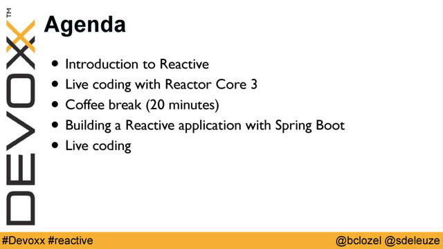 @bclozel @sdeleuze
#Devoxx #reactive
Agenda
• Introduction to Reactive
• Live coding with Reactor Core 3
• Coffee break (20 minutes)
• Building a Reactive application with Spring Boot
• Live coding
