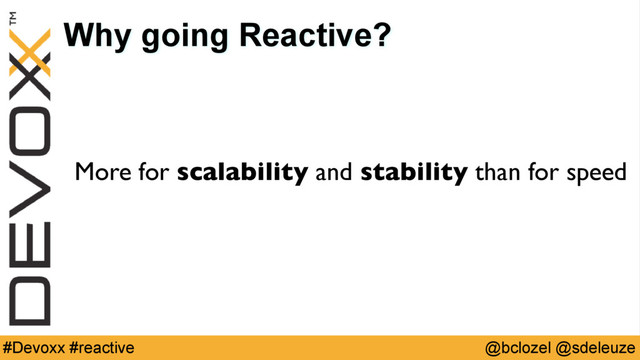 @bclozel @sdeleuze
#Devoxx #reactive
Why going Reactive?
More for scalability and stability than for speed
