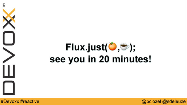 @bclozel @sdeleuze
#Devoxx #reactive
Flux.just(,☕);
see you in 20 minutes!
