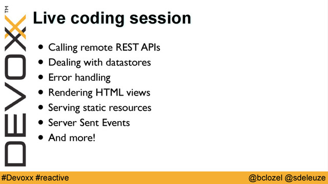 @bclozel @sdeleuze
#Devoxx #reactive
Live coding session
• Calling remote REST APIs
• Dealing with datastores
• Error handling
• Rendering HTML views
• Serving static resources
• Server Sent Events
• And more!

