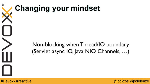 @bclozel @sdeleuze
#Devoxx #reactive
Changing your mindset
Non-blocking when Thread/IO boundary 
(Servlet async IO, Java NIO Channels, …)
