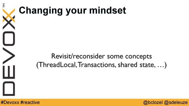 @bclozel @sdeleuze
#Devoxx #reactive
Changing your mindset
Revisit/reconsider some concepts 
(ThreadLocal, Transactions, shared state, …)
