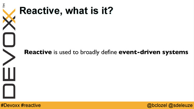 @bclozel @sdeleuze
#Devoxx #reactive
Reactive, what is it?
Reactive is used to broadly deﬁne event-driven systems
