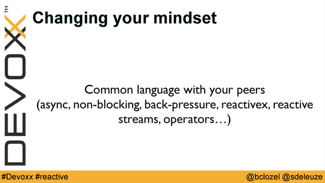 @bclozel @sdeleuze
#Devoxx #reactive
Changing your mindset
Common language with your peers 
(async, non-blocking, back-pressure, reactivex, reactive
streams, operators…)
