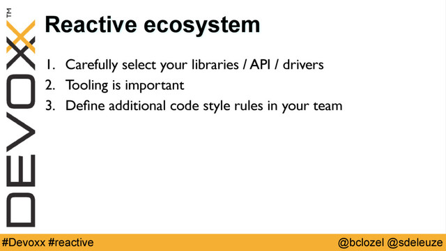 @bclozel @sdeleuze
#Devoxx #reactive
Reactive ecosystem
1. Carefully select your libraries / API / drivers
2. Tooling is important
3. Deﬁne additional code style rules in your team
