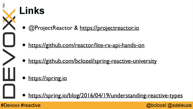 @bclozel @sdeleuze
#Devoxx #reactive
Links
• @ProjectReactor & https://projectreactor.io
• https://github.com/reactor/lite-rx-api-hands-on 
• https://github.com/bclozel/spring-reactive-university
• https://spring.io
• https://spring.io/blog/2016/04/19/understanding-reactive-types
