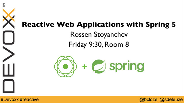 @bclozel @sdeleuze
#Devoxx #reactive
Reactive Web Applications with Spring 5
Rossen Stoyanchev
Friday 9:30, Room 8
+
