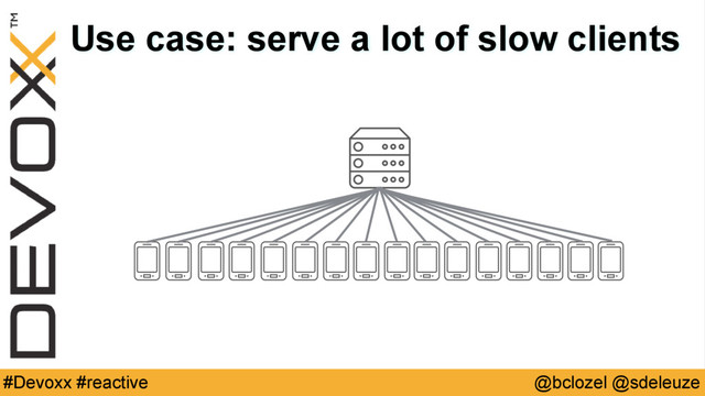 @bclozel @sdeleuze
#Devoxx #reactive
Use case: serve a lot of slow clients
