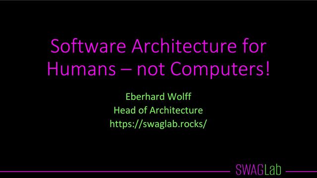 Software Architecture for
Humans – not Computers!
Eberhard Wolff
Head of Architecture
https://swaglab.rocks/
