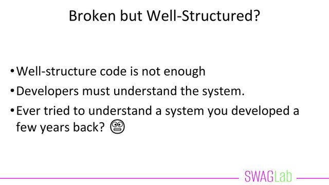 Broken but Well-Structured?
•Well-structure code is not enough
•Developers must understand the system.
•Ever tried to understand a system you developed a
few years back? 😬
