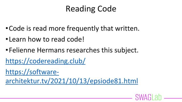Reading Code
•Code is read more frequently that written.
•Learn how to read code!
•Felienne Hermans researches this subject.
https://codereading.club/
https://software-
architektur.tv/2021/10/13/epsiode81.html
