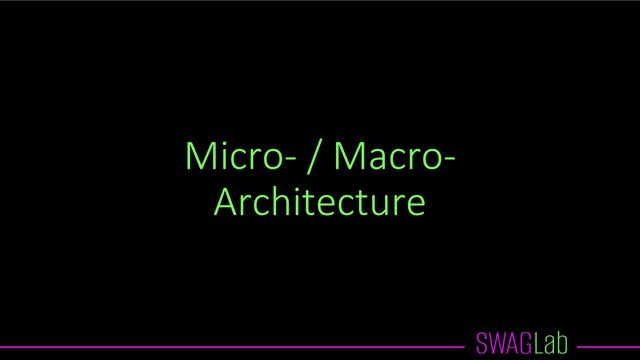 Micro- / Macro-
Architecture
