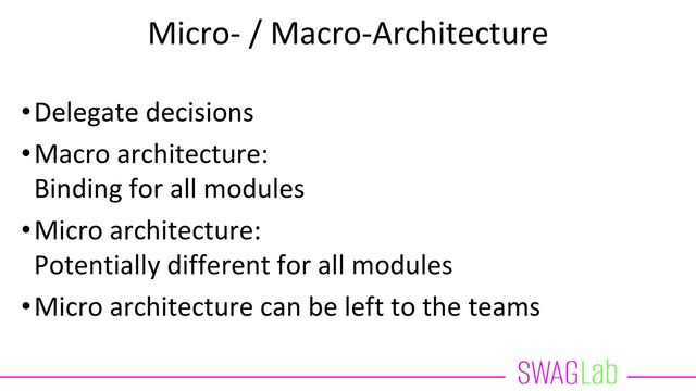 Micro- / Macro-Architecture
•Delegate decisions
•Macro architecture:
Binding for all modules
•Micro architecture:
Potentially different for all modules
•Micro architecture can be left to the teams
