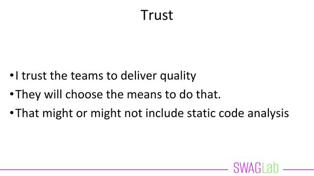 Trust
•I trust the teams to deliver quality
•They will choose the means to do that.
•That might or might not include static code analysis
