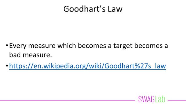 Goodhart’s Law
•Every measure which becomes a target becomes a
bad measure.
•https://en.wikipedia.org/wiki/Goodhart%27s_law

