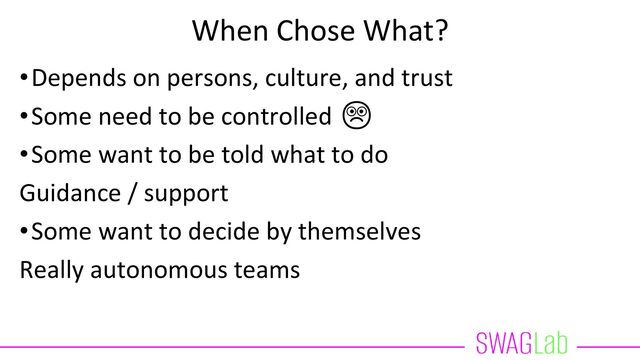 When Chose What?
•Depends on persons, culture, and trust
•Some need to be controlled ☹️
•Some want to be told what to do
Guidance / support
•Some want to decide by themselves
Really autonomous teams
