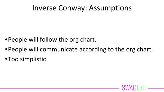 Inverse Conway: Assumptions
•People will follow the org chart.
•People will communicate according to the org chart.
•Too simplistic
