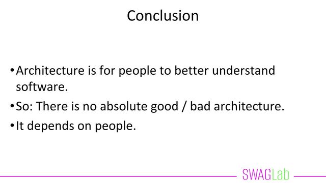 Conclusion
•Architecture is for people to better understand
software.
•So: There is no absolute good / bad architecture.
•It depends on people.
