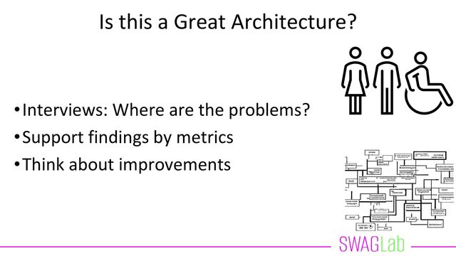 Is this a Great Architecture?
•Interviews: Where are the problems?
•Support findings by metrics
•Think about improvements

