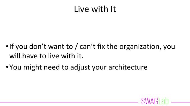 Live with It
•If you don’t want to / can’t fix the organization, you
will have to live with it.
•You might need to adjust your architecture
