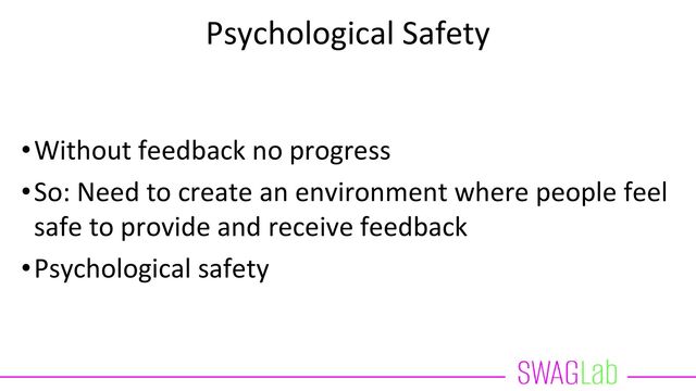 Psychological Safety
•Without feedback no progress
•So: Need to create an environment where people feel
safe to provide and receive feedback
•Psychological safety
