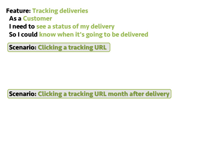 Feature: Tracking deliveries
As a Customer
I need to see a status of my delivery
So I could know when it's going to be delivered
Scenario: Clicking a tracking URL
Scenario: Clicking a tracking URL month after delivery
