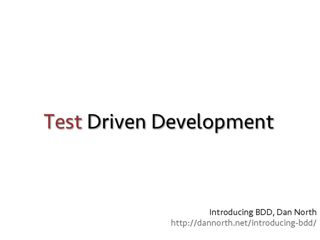 Test Driven Development
Introducing BDD, Dan North
http://dannorth.net/introducing-bdd/
