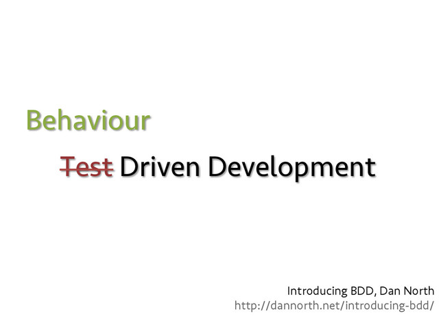 Test Driven Development
Behaviour
Introducing BDD, Dan North
http://dannorth.net/introducing-bdd/
