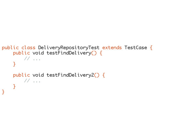 public class DeliveryRepositoryTest extends TestCase {
public void testFindDelivery() {
// ...
}
public void testFindDelivery2() {
// ...
}
}
