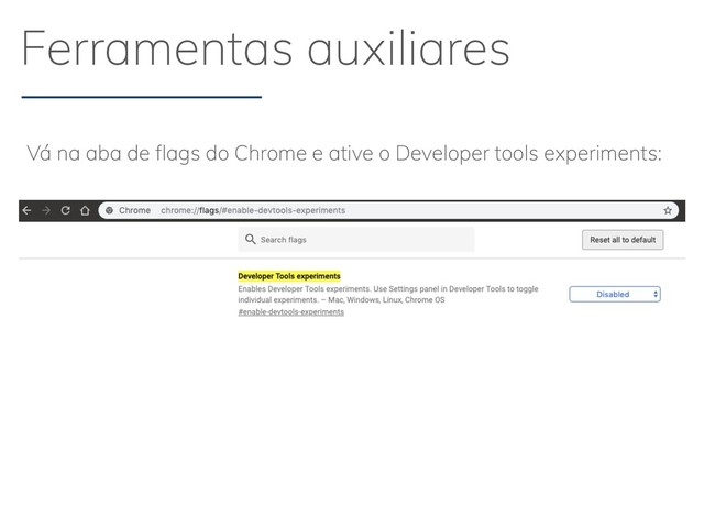 Ferramentas auxiliares
Vá na aba de ﬂags do Chrome e ative o Developer tools experiments:
