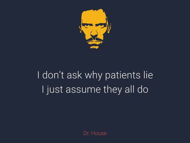 I don’t ask why patients lie
I just assume they all do
Dr. House
