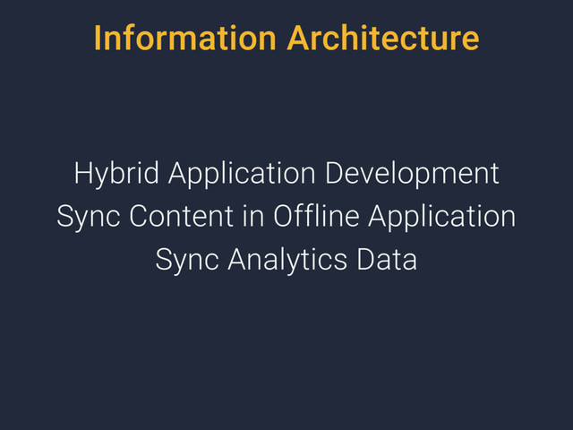 Information Architecture
Hybrid Application Development
Sync Content in Offline Application
Sync Analytics Data
