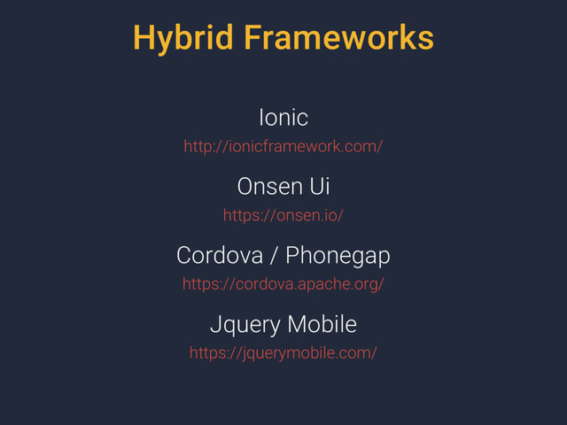 Hybrid Frameworks
Ionic
http://ionicframework.com/
Onsen Ui
https://onsen.io/
Cordova / Phonegap
https://cordova.apache.org/
Jquery Mobile
https://jquerymobile.com/
