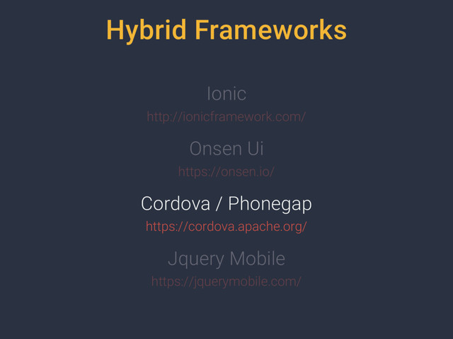 Hybrid Frameworks
Ionic
http://ionicframework.com/
Onsen Ui
https://onsen.io/
Jquery Mobile
https://jquerymobile.com/
Cordova / Phonegap
https://cordova.apache.org/
