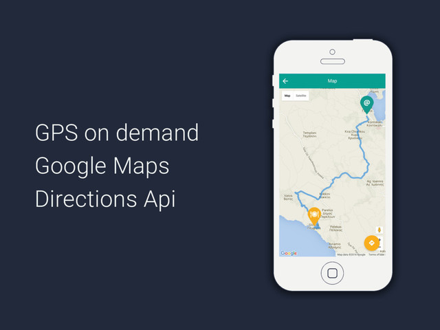 GPS on demand
Google Maps
Directions Api
