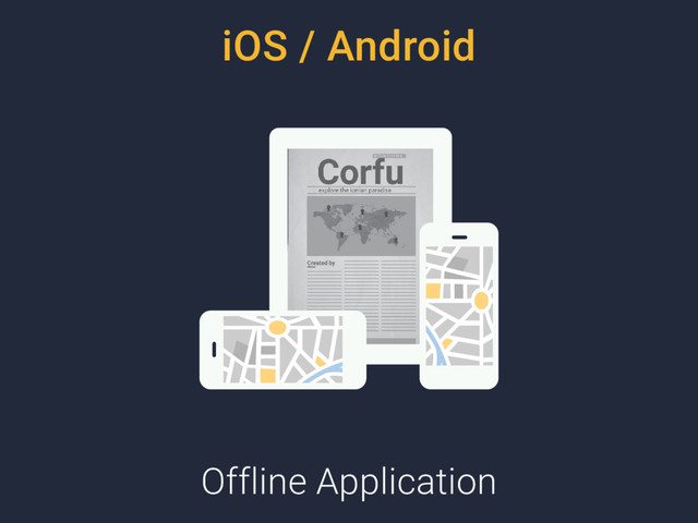 iOS / Android
Offline Application

