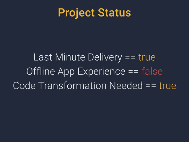 Project Status
Last Minute Delivery == true
Offline App Experience == false
Code Transformation Needed == true
