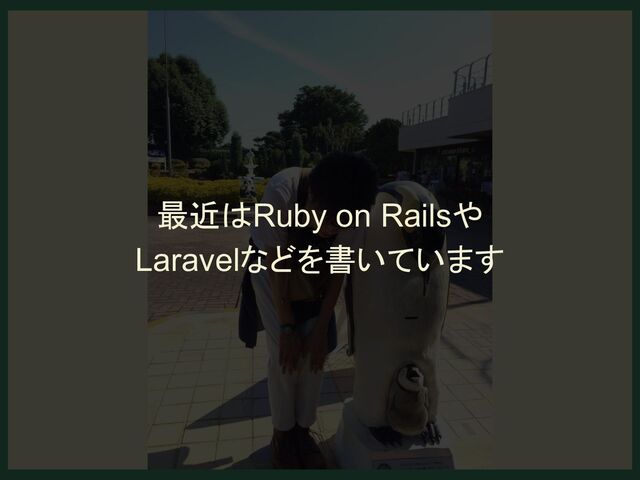 最近はRuby on Railsや
Laravelなどを書いています
