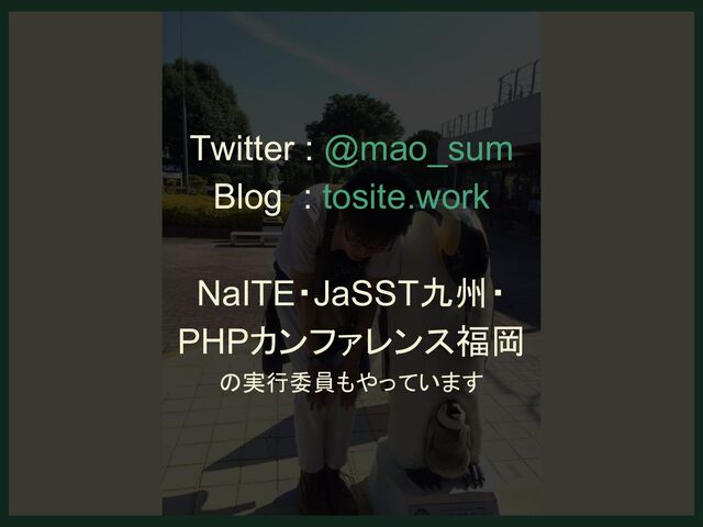 Twitter : @mao_sum
Blog : tosite.work
NaITE・JaSST九州・
PHPカンファレンス福岡
の実行委員もやっています
