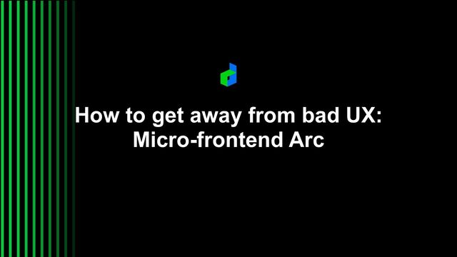 How to get away from bad UX:
Micro-frontend Arc
