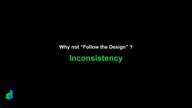 Why not “Follow the Design” ?
Inconsistency
