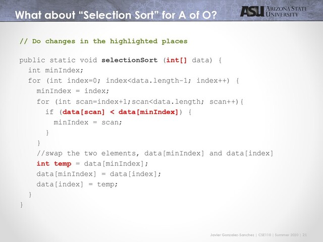 Javier Gonzalez-Sanchez | CSE110 | Summer 2020 | 21
What about “Selection Sort” for A of O?
// Do changes in the highlighted places
public static void selectionSort (int[] data) {
int minIndex;
for (int index=0; index