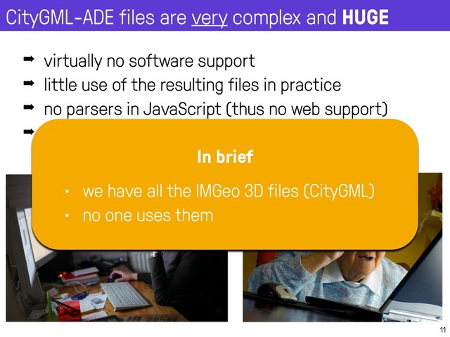 CityGML-ADE files are very complex and HUGE
11
➡ virtually no software support
➡ little use of the resulting files in practice
➡ no parsers in JavaScript (thus no web support)
➡ did I mention files are HUGE?
In brief
• we have all the IMGeo 3D files (CityGML)
• no one uses them
