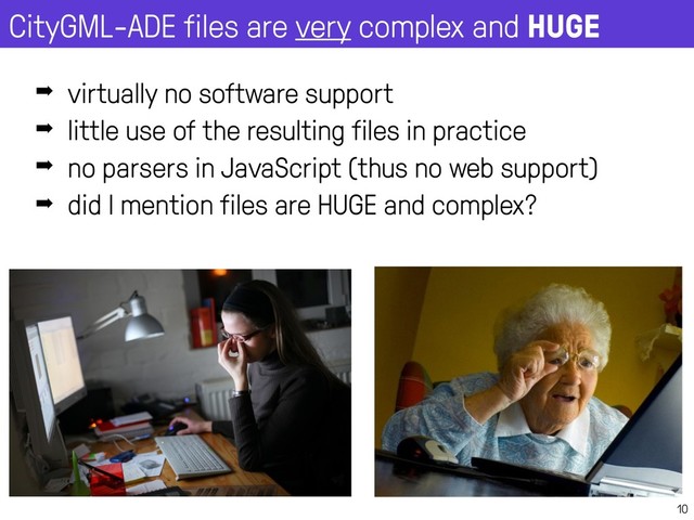 CityGML-ADE files are very complex and HUGE
10
➡ virtually no software support
➡ little use of the resulting files in practice
➡ no parsers in JavaScript (thus no web support)
➡ did I mention files are HUGE and complex?
