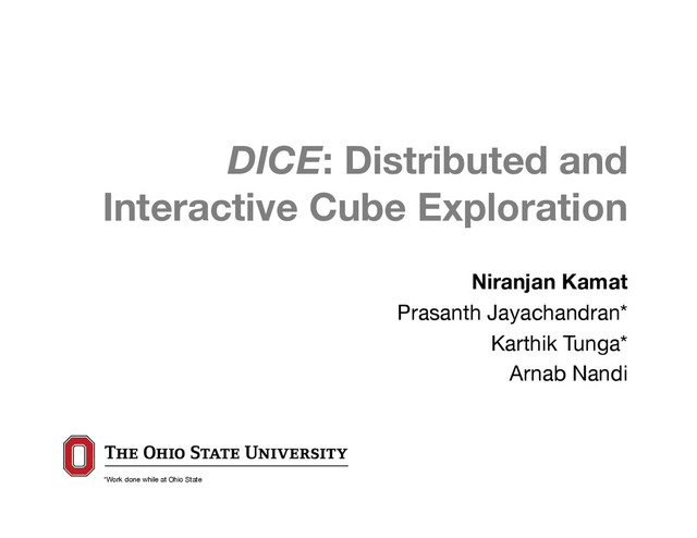 DICE: Distributed and  
Interactive Cube Exploration


      Niranjan Kamat
    
 Prasanth Jayachandran*
 
    Karthik Tunga*
   
    Arnab Nandi

*Work done while at Ohio State 0
