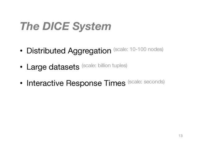 The DICE System
•  Distributed Aggregation (scale: 10-100 nodes)
•  Large datasets (scale: billion tuples)
•  Interactive Response Times (scale: seconds)
13
