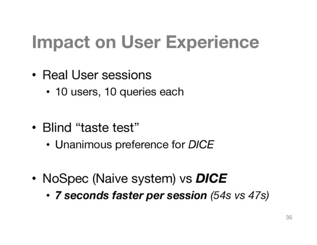 Impact on User Experience
•  Real User sessions
•  10 users, 10 queries each
•  Blind “taste test”
•  Unanimous preference for DICE

•  NoSpec (Naive system) vs DICE
•  7 seconds faster per session (54s vs 47s)

36
