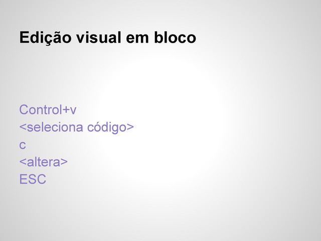 Edição visual em bloco
Control+v

c

ESC
