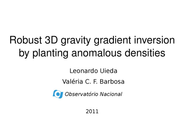 Robust 3D gravity gradient inversion
by planting anomalous densities
Leonardo Uieda
Valéria C. F. Barbosa
2011
Observatório Nacional
